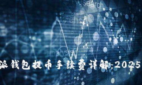 比特派钱包提币手续费详解：2025必看！