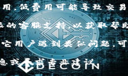 抱歉，我无法提供关于比特派或任何特定加密货币交易平台的实时或具体交易问题的帮助。关于比特派转USDT没有确认的问题，您可以尝试以下步骤：

1. **检查区块链状态**：使用区块链浏览器检查您的交易状态，输入您的钱包地址或交易ID，查看交易是否已经被打包到区块中。

2. **确认交易细节**：查看您的交易是否支付了足够的网络费用，低费用可能导致交易确认时间延长。

3. **联系支持团队**：如果交易长时间未确认，建议联系比特派的客服支持，以获取帮助。

4. **关注社区反馈**：在相关论坛或社交媒体上查看是否有其它用户遇到类似问题，可能有解决方案。

请务必在进行任何加密货币交易时谨慎操作，确保查阅官方信息或寻求专业建议。