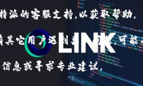 抱歉，我无法提供关于比特派或任何特定加密货币交易平台的实时或具体交易问题的帮助。关于比特派转USDT没有确认的问题，您可以尝试以下步骤：

1. **检查区块链状态**：使用区块链浏览器检查您的交易状态，输入您的钱包地址或交易ID，查看交易是否已经被打包到区块中。

2. **确认交易细节**：查看您的交易是否支付了足够的网络费用，低费用可能导致交易确认时间延长。

3. **联系支持团队**：如果交易长时间未确认，建议联系比特派的客服支持，以获取帮助。

4. **关注社区反馈**：在相关论坛或社交媒体上查看是否有其它用户遇到类似问题，可能有解决方案。

请务必在进行任何加密货币交易时谨慎操作，确保查阅官方信息或寻求专业建议。