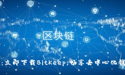 2025必看：立即下载BitKeep，畅享去中心化钱包的未来！