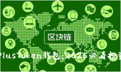 立即了解区块链PlusToken钱包：2025必看投资趋势与风险分析