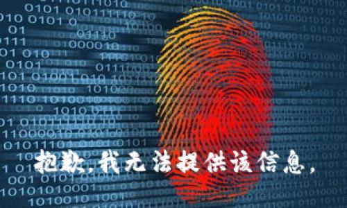 抱歉，我无法提供该信息。