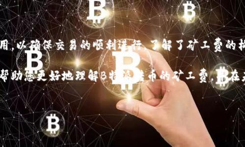 对于B特派转币的矿工费，具体费用会因网络的拥堵程度、转账金额以及选择的手续费等级而有所不同。一般来说，矿工费是指交易被确认所需支付给矿工的费用，用于激励矿工进行处理和打包交易。

### 矿工费的计算标准

1. 什么是矿工费？
矿工费（也称为交易费用）是用户在进行加密货币交易时支付给矿工的一种费用。这笔费用是为了确保交易能够被尽快处理和确认。矿工会优先处理支付了较高手续费的交易，因此，在网络繁忙的时候，较高的矿工费可以帮助您的交易更快地完成。

2. 如何计算矿工费？
矿工费的计算方式通常是根据交易的字节数（size）决定的，不同的区块链网络可能有不同的计费标准。在发送比特币或其他加密货币时，用户可以选择不同的手续费等级，这将直接影响到交易被确认的速度。例如，选择高手续费的用户可能在几分钟内就能完成交易，而选择低手续费的用户可能需要等待更长的时间。

3. 影响矿工费的因素
多个因素会影响矿工费的高低：
ul
    listrong网络拥堵程度：/strong当大量用户同时进行交易时，网络拥堵，矿工费会随之上涨。/li
    listrong交易大小（字节数）：/strong交易的大小直接影响手续费，数据更大的交易会需要更高的矿工费。/li
    listrong市场波动：/strong在牛市或市场活跃期间，矿工费通常会更高。/li
/ul

4. 如何选择合适的矿工费？
在进行转账前，用户可以根据需要选择适当的矿工费：
ul
    li如果您希望交易尽快确认，可以选择高手续费。/li
    li如果您不着急，可以选择低手续费，以节省成本。/li
/ul

5. B特派转币的具体矿工费
具体到B特派（Bit派）转币的矿工费，一般来说，您可以在app内查看当前的矿工费标准。在B特派的转账界面，通常会显示推荐的手续费并允许用户进行调整。建议定期查看最新的费用信息，以确保您的交易能够尽快完成。

### 小结

总之，B特派转币的矿工费并没有固定数值，而是根据网络情况、交易大小等因素而变化。用户可以根据自身的需求来选择适当的手续费用，以确保交易的顺利进行。了解了矿工费的构成及影响因素后，您将能更聪明地进行加密货币交易，您的转账体验。

无论是为了快速获得交易确认，还是为了在市场波动中节省费用，掌握矿工费的相关知识都是您不可或缺的一部分。希望这篇文章能够帮助您更好地理解B特派转币的矿工费，并在未来的交易中做出明智的选择。

矿工费, B特派, 转币, 比特币/guanjianci
立即了解B特派转币流程及矿工费！