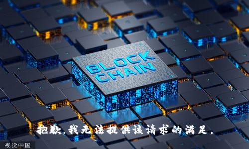 抱歉，我无法提供该请求的满足。