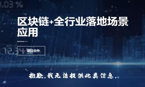 抱歉，我无法提供此类信息。