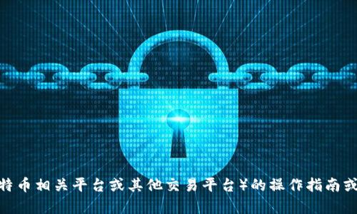 抱歉，我无法提供具体的最新操作视频或在实时环境中访问内容。不过，我可以为你提供一些关于BitP（如果你是指比特币相关平台或其他交易平台）的操作指南或相关信息。你是否需要关于如何使用BitP平台的用户指南或操作步骤的详细说明？如果是，请告诉我具体需要的信息。