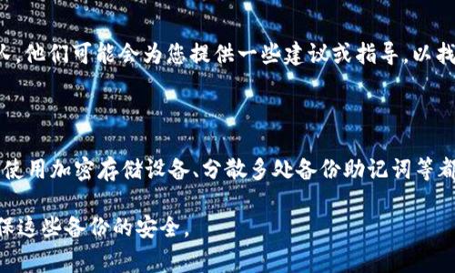 如果您忘记了 Bitpie 钱包的 12 个字词助记词，恢复钱包将非常困难。这是因为助记词是用来生成您的私钥和钱包地址的唯一凭证。以下是一些可能的解决方案和建议：

### 1. 回忆助记词

尝试回忆您可能用到的助记词。可能是您在设置钱包时写下来的，或使用过的常见词汇。可以回忆一下设置时的心情，是否与某个特定的时刻或事物有关。

### 2. 查找备份

如果您曾将助记词写在纸上或者保存在安全的数字文件中，请查阅这些备份。许多人在创建钱包时，会把助记词写下并存放在安全的地方。

### 3. 使用钱包恢复选项

确保查看 Bitpie 钱包中是否有恢复其他帐户的选项。有时候，钱包本身可能会提供一些数据恢复的提示或工具。

### 4. 联系客服

如果您无法恢复助记词，可以尝试联系 Bitpie 的客户支持团队。他们可能会为您提供一些建议或指导，以找回访问钱包的办法。

### 5. 学习和预防

无论结果如何，建议在今后对所有加密资产采取安全备份措施。使用加密存储设备、分散多处备份助记词等都是不错的选择。

对于遗失助记词的情况，最好的预防措施是事先做好备份并确保这些备份的安全。