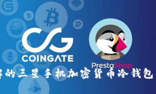 2023年必须了解的三星手机加密货币冷钱包：安全投资新选择