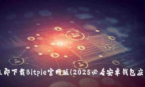 立即下载Bitpie官网版！2025必看安卓钱包应用