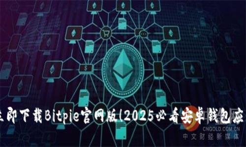立即下载Bitpie官网版！2025必看安卓钱包应用