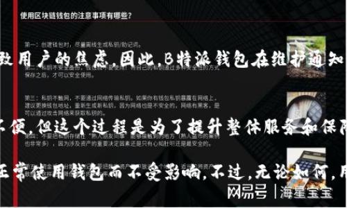 关于“B特派钱包维护多久”这一问题，常常会让用户感到困惑。当我们在使用数字钱包时，维护期对我们的日常操作和资产管理有着重要影响。那么，B特派钱包的维护一般会持续多长时间呢？下面将为您详细解答这一问题。

一、B特派钱包维护的常见原因
在讨论维护时间之前，首先需要了解为什么会进行维护。数字钱包的维护主要是为了系统升级、安全性增强、功能添加或修复问题。这些维护通常是为了提升用户体验和保障用户资金安全所必需的。

二、B特派钱包维护的时间周期
B特派钱包的维护时间并没有一个固定的周期，因为这取决于维护的性质和复杂程度。一般而言，简单的维护可能在数小时内完成，而较复杂的维护可能需要24小时甚至更长的时间。此外，许多用户在高峰时段使用钱包时，维护工作可能会被推迟，以减少对用户的影响。

三、如何获取维护公告
为了帮助用户有效应对维护期，B特派钱包通常会提前在官方渠道发布维护公告。用户可以通过以下方式获取维护相关信息：
ul
    li访问B特派钱包的官方网站或应用内公告页面/li
    li关注B特派钱包的社交媒体平台，如微博、微信等/li
    li加入B特派钱包的用户交流群，获取实时信息/li
/ul

四、维护期间的用户建议
在维护期间，用户可以采取一些措施来避免不必要的麻烦：
ul
    li在维护前做好资金规划，避免在维护期间进行大额交易/li
    li定期关注官方渠道的信息，以跟进维护进展/li
    li在维护结束后，随时检查账户余额和交易历史，以确保资金安全/li
/ul

五、维护对用户体验的影响
尽管维护是为了系统和安全，但仍然对用户体验造成影响。尤其是在交易频繁的平台上，维护期间的暂时不可用可能导致用户的焦虑。因此，B特派钱包在维护通知中，通常会详细说明维护的具体内容和预计完成时间，以降低用户的不安感。

六、总结与展望
总的来说，B特派钱包的维护时间取决于多种因素，其中包括维护的性质和复杂程度。尽管用户在维护期间可能会面临不便，但这个过程是为了提升整体服务和保障资金安全。因此，建议用户密切关注官方信息，并在维护之前做好相应的准备，以确保自己的资金安全与交易顺利进行。

在未来，随着技术的不断进步，数字钱包的维护设计也会越来越完美，例如，可能会实现无缝维护，允许用户在后台继续正常使用钱包而不受影响。不过，无论如何，用户应始终保持警惕，定期查看账户信息，确保自己的资金安全。