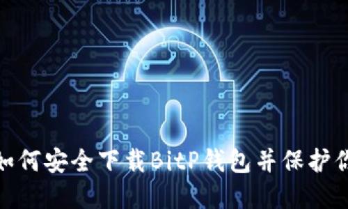 2025必看：如何安全下载BitP钱包并保护你的数字资产