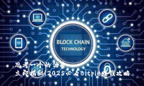 思考一个的优质
立即揭秘！2025必看Bitpie赚钱攻略