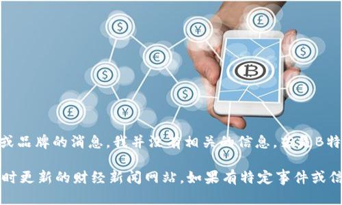 截至到我最后的知识更新（2023年10月），“B特派”如果是指某个特定公司或品牌的消息，我并没有相关的信息。若是B特派在2023年之前出现了倒闭或重大变动，我可能未能获取到最新的动态。 

为获得最新的信息，我建议你查看相关的新闻报道或公司官网，或者咨询实时更新的财经新闻网站。如果有特定事件或信息更新，我乐意为你提供相关的解读或背景信息。