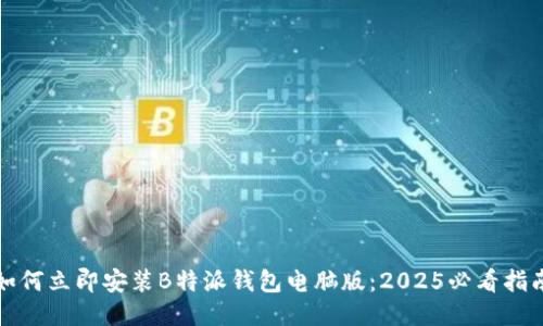 如何立即安装B特派钱包电脑版：2025必看指南