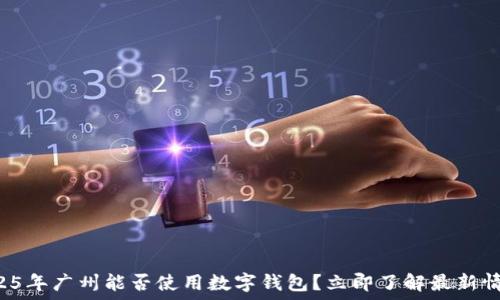   
2025年广州能否使用数字钱包？立即了解最新情况！