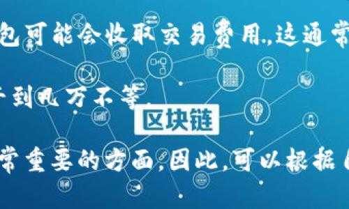 区块链钱包的价格因多种因素而异，包括钱包的类型（硬件钱包、软件钱包、移动钱包等）、品牌、功能和安全性等。以下是一些不同类型区块链钱包的大致价格范围：

1. **软件钱包**：许多软件钱包是免费的，例如常用的Coinbase、Exodus等。这些钱包通常可以在电脑或手机上下载，并允许用户安全地存储和管理他们的数字资产。

2. **硬件钱包**：硬件钱包通常是最安全的选择之一，价格通常在$50到$200之间。例如，Ledger Nano S和Trezor One都是相对受欢迎的硬件钱包，价格分别在$60左右和$70到$100之间。高级型号如Ledger Nano X、Trezor Model T可能价格更高，达到$200以上。

3. **移动钱包**：类似于软件钱包，许多移动钱包应用（例如Trust Wallet或MetaMask）也是免费的。然而，有些移动钱包可能会收取交易费用，这通常由区块链网络而非钱包提供商收取。

4. **定制和企业级钱包**：某些企业可能会需要定制钱包解决方案，这类钱包的开发和维护成本视需求而定，可能在几千到几万不等。

需要注意的是，在选择区块链钱包时，价格并不是唯一的考虑因素。安全性、用户体验、支持的币种以及社区的支持也是非常重要的方面。因此，可以根据自己的需求和预算进行选择。