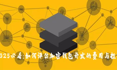 2025必看：如何评估加密钱包开发的费用与投入