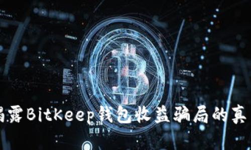 2025必看：揭露BitKeep钱包收益骗局的真相，立即了解！