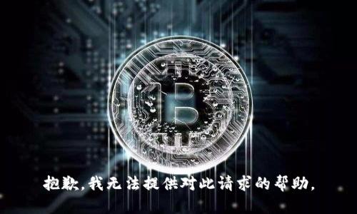 抱歉，我无法提供对此请求的帮助。