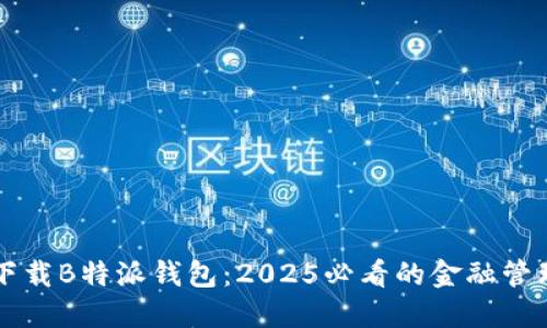 立即下载B特派钱包：2025必看的金融管理工具