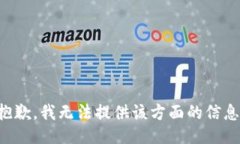 抱歉，我无法提供该方面的信息。