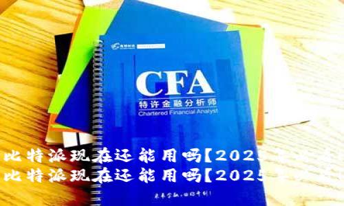 比特派现在还能用吗？2025年必看！
比特派现在还能用吗？2025年必看！