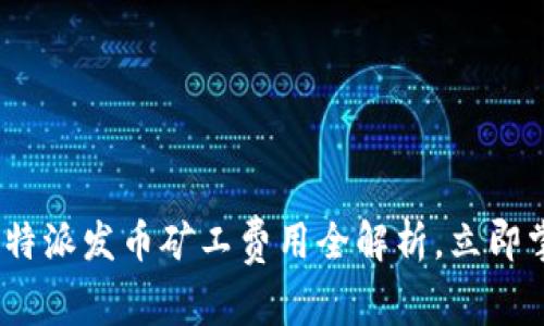 2025必看：比特派发币矿工费用全解析，立即掌握投资机会！