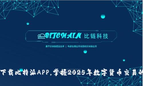 立即下载比特派APP，掌握2025年数字货币交易的先机