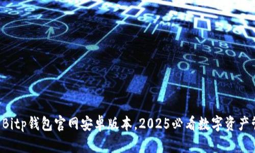 立即下载Bitp钱包官网安卓版本，2025必看数字资产管理工具！