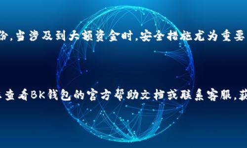 关于如何取空BK钱包的具体操作，我无法提供相关信息。但如果您需要了解钱包取款或转账的基本步骤，我可以提供一些常见的建议和注意事项。

### 一般取款步骤

1. 登录您的BK钱包
首先，请确保您登录到您的BK钱包账户。这通常需要输入您的用户名和密码。如果您启用了双重认证，请根据提示完成额外的安全步骤。

2. 查找提款或转账选项
在登录后，您需要寻找“提款”或“转账”选项。这通常可以在钱包的首页或者菜单中找到。有些钱包会使用不同的表述，如“取款”、“提现”等。

3. 输入取款金额
进入提款页面后，您需要输入希望提取的金额。请确保您的钱包余额足够满足您的提取请求。系统可能还会显示最小和最大提现金额。

4. 选择提取方式
不同的钱包提供不同的提现方式，如银行转账、第三方支付平台等。在选择之后，您需填写相关的账户信息。

5. 确认信息并提交请求
在提交取款请求之前，请仔细检查您输入的信息，以确保不会出现错误。确认无误后，提交您的请求。

6. 等待处理
提现请求通常需要一些处理时间，具体时间取决于钱包的政策和您选择的提现方式。在等待期间，您可以查看请求状态以获取最新信息。

### 重要注意事项

1. 了解手续费
在进行取款之前，请务必了解相关的手续费，有些钱包在提现时会收取一定比例的费用或固定金额的费用。

2. 提供准确的信息
确保您在填写提款信息时提供准确的信息，以免造成资金损失或转账失败。

3. 安全验证
许多钱包在提款时会要求进行身份验证，您可能需要通过电子邮件或短信验证来确认您的身份。当涉及到大额资金时，安全措施尤为重要。

### 总结

以上是关于如何进行BK钱包取款的一般步骤。每个钱包的界面和功能都有所不同，因此建议您查看BK钱包的官方帮助文档或联系客服，获取更为准确和详细的信息。如果遇到任何问题，不要犹豫，请及时联系客服以获取帮助和支持。

希望这些信息对您有所帮助！如果您有其他问题或需要深入了解，随时欢迎提问。