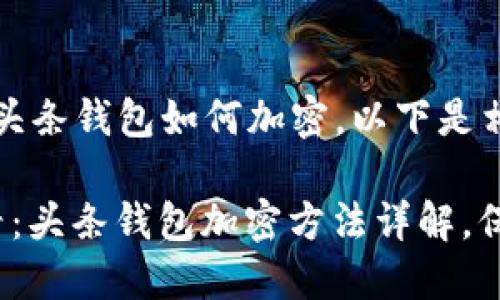 为了确保你了解头条钱包如何加密，以下是相关的内容。

### 2025必看：头条钱包加密方法详解，保护你的资产安全