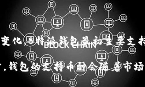 截至我最后的知识更新（2023年10月），B特派钱包（Bitpie Wallet）支持多种加密货币，具体的币种数量和种类可能会随着时间的推移而变化。B特派钱包最初主要支持比特币（BTC）、以太坊（ETH）、莱特币（LTC）等主流数字货币，但随着市场的发展，它逐渐增加了对更多币种的支持，包括一些较小的山寨币。

如果您想了解B特派钱包具体支持多少种币种，建议您访问该钱包的官方网站或查看其最新的应用程序更新，以获取最新的币种信息。通常，钱包的支持币种会随着市场需求和用户需求的变化而调整。