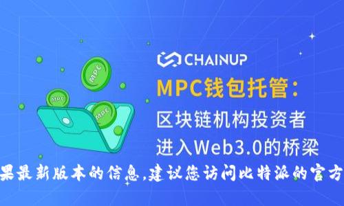 截至我知识更新的最后时间（2023年10月），比特派（Bitpie）钱包的最新版本可能会有所变化。为了获取比特派苹果最新版本的信息，建议您访问比特派的官方网站或在Apple App Store中搜索“比特派”查看最新版本信息及更新内容。这将确保您获得最准确和实时的信息。