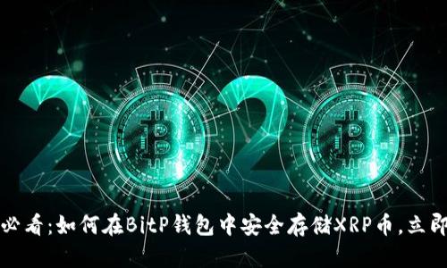 2025必看：如何在BitP钱包中安全存储XRP币，立即了解！