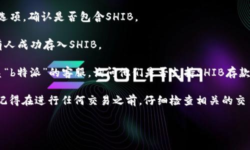 关于“b特派”是否可以存Shiba Inu（SHIB）这一问题，原则上可以使用的交易所和平台众多，但具体情况依赖于该平台的支持货币种类。为了确认“b特派”是否支持存入SHIB，你可以采取以下几个步骤：

1. **查询官方信息**：访问“b特派”的官方网站或相关帮助中心，通常会有关于支持的加密货币的详细列表。

2. **检查交易功能**：如果“b特派”提供交易功能，查看该平台的充值或存款选项，确认是否包含SHIB。

3. **用户反馈**：在社区论坛或社交媒体上搜索其他用户的反馈，看看是否有人成功存入SHIB。

4. **联系支持团队**：如果在上述步骤中没有得到明确的答案，可以直接联系“b特派”的客服，询问他们是否支持SHIB存款。

如果你确认“b特派”支持SHIB的存储，你可以按照平台提供的流程进行操作。记得在进行任何交易之前，仔细检查相关的交易费用及处理时间。

如果你有其他问题或需要进一步的信息，欢迎随时询问！