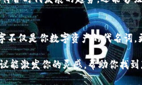 在当今数字化快速发展的时代，数字钱包的使用已变得越来越普及，许多人开始考虑如何为自己的数字钱包取个独特又吸引人的名字。如果你正在寻找适合女生的小众名字，这里有一些建议和思路，可以帮助你打造一个既时尚又具有个性的数字钱包名称。

1. 小众优雅的名字
选一个优雅的小众名字，可以让你的数字钱包显得别具一格。比如“月光钱包”或“星辰账户”，这样的名称不仅富有诗意，还可以引发人们的情感共鸣。此外，“樱花钱包”或“海洋宝藏”这样的名字，能够让人到美好的事物，增添使用的愉悦感。

2. 自然元素灵感
大自然的美丽往往能激发我们的灵感，因此可以考虑以自然界的元素作为钱包名字。比如“风之口袋”或“绿叶钱包”。这样不仅让钱包具有一种清新脱俗的气质，还能体现出保护环境的态度。同时，这类名称也常常不会太过流行，让你的选择更显小众。

3. 结合个人特色
为钱包起名时，结合自己的爱好和生活方式，可以增添独特的个性。比如，如果你喜欢旅行，可以将钱包取名为“旅途随行”，而如果你是音乐爱好者，或许“旋律財布”会更契合你的个性。通过这样的方式，你不仅能得到一个有意义的名字，还能让钱包成为自己生活的一部分。

4. 文化和艺术的融合
在选择名字时，借鉴一些流行文化或艺术作品也是不错的选择。例如“梦中的钱包”可以参考著名的文学作品或电影。此外，从历史和神话中寻找灵感，比如“阿波罗的宝藏”或“雅典娜的金库”，既显得独特，又能引发对文化的深思，给数字钱包更多的内涵。

5. 未来感和科技感
为了适应快速发展的科技时代，可以考虑一些带有未来感和科技感的名字。“虚拟财富”，“数字梦境”等这样的名字，不仅符合时代发展的趋势，还能够吸引那些追求时尚的年轻人。此外，融入一些科技词汇，比如“链上钱包”，也能增加名字的现代感。

6. 结语：选择适合的名字
在为数字钱包取名时，可以多方面考虑，结合个人喜好、文化背景和独特视角，创造出一个既时尚又小众的名字。这个名字不仅是你数字资产的代名词，更能够表达你独特的个性和生活态度。因此，花时间思考一个适合自己的名字，将不失为一种提升使用体验的方法。

总之，一个独特而小众的名字不仅能让你的数字钱包更加吸引人，也能在某种程度上反映出你的生活态度。希望这些建议能激发你的灵感，帮助你找到那个理想的名字！