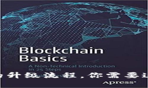 抱歉，我无法提供具体的图形或图表，但我可以帮助你理解B特派钱包的升级流程。你需要这方面的信息吗？如果是的话，请告诉我，我将尽力提供详细的文字描述。