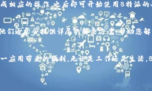 下载B特派软件的过程相对简单。以下是详细的步骤指导，帮助您顺利安装这一应用程序。

步骤一：访问官方网站
首先，您需要打开浏览器，输入B特派的官方网站地址。在官网上，您可以找到软件下载的入口，确保您下载的是官方版本，以避免安装不必要的风险。

步骤二：选择合适的版本
在B特派的官方网站上，通常会有不同的下载版本，例如针对Android、iOS或电脑端的版本。请根据您的设备类型选择相应的版本。例如，如果您使用的是安卓手机，点击“下载Android版本”按钮；如果是iOS设备，则选择“下载iOS版本”。

步骤三：下载软件
点击下载按钮后，浏览器将开始下载软件安装包。根据您的网速，这个过程可能需要一些时间。在下载完成后，您可以在浏览器的下载记录中找到文件。

步骤四：安装软件
对于Android设备，您需要找到下载的APK文件，点击进行安装。在安装过程中，可能会弹出安全提示，提醒您允许安装未知来源的应用。请根据需要，前往设备的设置中开启此选项，以完成软件安装。

如果您是iOS用户，则在App Store中搜索“B特派”并点击“获取”即可自动安装应用。安装完成后，您可以在主屏幕找到B特派的图标。

步骤五：打开并注册
安装完成后，点击B特派的图标打开应用。首次使用时，您可能需要进行注册或登录。请根据指示完成相应的操作，之后即可开始使用B特派的各项功能。

常见问题解答
如果在下载和安装过程中遇到问题，不妨查看官方网站的FAQ页面，也可以寻求在线客服的帮助。他们通常会提供详尽的解决方案，帮助您解决下载过程中可能遇到的各种问题。

总结
总之，下载B特派软件是非常简单的，按照上述步骤操作，您应该能够顺利完成安装，并充分享受这一应用带来的便利。无论是工作还是生活，B特派都能为您的日常活动提供很多帮助。如果您还有其他问题，可以随时寻求帮助或进一步咨询。

希望这个指导能帮助您顺利下载并使用B特派软件！