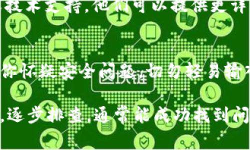 关于 “gmw区块链钱包” 上不去的问题，以下是一些可能的解决方案和建议。希望能帮助你找到解决方法。

### 1. 检查网络连接
首先，确保你的网络连接稳定。如果网络不稳，可能会导致无法访问区块链钱包。尝试换用其他网络，例如移动数据或另一Wi-Fi网络，看看问题是否得到解决。

### 2. 检查官方网站状态
有时候，区块链钱包网站可能会因为维护或技术故障而暂时无法访问。你可以访问一些网站监测工具，查看gmw区块链钱包是否在正常运行。如果网站出现故障，你只能等待官方修复。

### 3. 清除浏览器缓存和Cookies
缓存和Cookies可能会导致访问问题。尝试清除浏览器的缓存和Cookies，然后重新加载gmw区块链钱包的网页。这通常能够解决许多常见的访问问题。

### 4. 使用不同的浏览器或设备
如果你使用的浏览器出现问题，尝试使用不同的浏览器访问钱包。例如，如果你在Chrome上遇到问题，可以尝试使用Firefox或Safari。此外，换用手机或平板电脑，也可能帮助你解决问题。

### 5. 检查是否需要更新
确保你的浏览器是最新版本。有时候，过时的浏览器可能无法正常支持某些网站的功能。访问浏览器的设置或官方网站，确保你使用的是最新版本。

### 6. 关闭VPN或代理
如果你正在使用VPN或代理服务器，尝试将其关闭。某些VPN或代理设置可能会导致访问特定网站出现问题。直接连接到网络，有时能解决问题。

### 7. 联系客服或技术支持
如果以上方法都无法解决问题，那么你可以直接联系gmw区块链钱包的客服或技术支持。他们可以提供更详细的帮助，并告知你是否存在系统性问题。

### 8. 考虑安全因素
在尝试解决问题的同时，要保持警惕，确保你的个人信息和数字资产安全。如果你怀疑安全问题，切勿轻易输入账户信息。确保你访问的是真正的官方网站，而不是仿冒网站。

随着区块链技术的发展，数字钱包的使用越来越普及。在遇到问题时，保持冷静，逐步排查，通常能成功找到问题的根源。希望这些建议能帮助你解决gmw区块链钱包无法访问的问题！