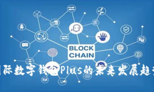 2025必看：国际数字钱包Plus的未来发展趋势与应用优势