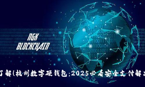 立即了解！杭州数字硬钱包：2025必看安全支付解决方案