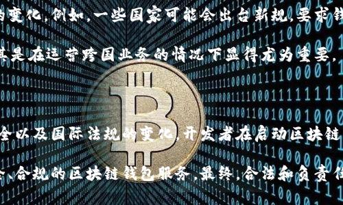 区块链钱包的开发是否合法，通常取决于许多因素，包括具体的法律法规、所处的国家或地区、钱包的功能以及它的使用方式等。以下是对这一问题的详细探讨。

一、区块链钱包的基本概念

区块链钱包是用户存储、管理和交易加密资产（如比特币、以太坊等）的工具。它可以是软件钱包，也可以是硬件钱包。软件钱包通常能在手机或电脑上使用，而硬件钱包则是一种物理设备，用于安全存储密钥。这些钱包通过加密技术确保用户的资产安全，因此成为了数字货币交易的重要组成部分。

二、法律法规的不同

不同国家或地区对区块链钱包的法律监管差异很大。例如，在一些国家，如美国和欧盟国家，区块链和加密货币的监管相对成熟，有明确的法律框架来规范其使用和交易。

然而，在一些国家，如中国和印度，政府对加密货币的监管更加严格。在这些国家，虽然开发区块链钱包并不一定明确违法，但对于如何使用这些钱包、是否进行加密货币交易等行为可能会受到限制。因此，开发区块链钱包的合法性与合规性在不同地区会有显著的差异。

三、开发区块链钱包的风险

即使在一个法律框架相对宽松的国家，开发区块链钱包仍然存在一些潜在的法律风险。首先，开发者需要确保他们的产品不被用于洗钱、欺诈等非法活动。为了避免法律问题，开发者应加强对用户身份的验证，并遵循反洗钱法（AML）和了解你的客户（KYC）政策。

此外，开发钱包的一些技术和功能也可能引发法律问题。例如，如果钱包支持匿名交易，这可能会引起监管机构的关注。因此，在设计和开发区块链钱包时，审慎的法律咨询是必不可少的。

四、技术合规性

除了法律法规层面，技术合规性同样重要。区块链钱包需要符合行业标准，比如安全性、用户隐私保护等。例如，开发者需要确保钱包的安全性，以防止黑客攻击和用户资产损失。

然而，安全性和隐私保护的实现经常需要遵循特定的数据保护法，如欧洲的通用数据保护条例（GDPR），这会对钱包的设计和开发产生影响。因此，开发者应该在设计之初就考虑到这些合规性要求，以确保钱包的合法性。

五、国际合作与法规变化

随着区块链技术的迅猛发展，许多国家的监管政策也在不断演变。因此，开发区块链钱包的企业需要时刻关注国际监管趋势的变化。例如，一些国家可能会出台新规，要求钱包开发商向政府报告某些类型的交易。

在这种情况下，企业如果不遵循最新法规，可能面临罚款甚至刑事指控。因此，保持与法律顾问沟通，并时刻关注法律动态，尤其是在运营跨国业务的情况下显得尤为重要。

六、结论

综上所述，开发区块链钱包的合法性并不是一个简单的问题。它不仅涉及法律法规的了解和遵循，还包括技术合规性、用户安全以及国际法规的变化。开发者在启动区块链钱包项目之前，务必要进行充分的法律调查与合规性分析，以确保他们的产品在法律框架内运作。

为了减少潜在风险，开发者还需要不断与法律顾问和合规专家保持沟通，跟进新的法规和技术趋势，从而为用户提供一个安全、合规的区块链钱包服务。最终，合法和负责任的开发可以为区块链生态系统的健康发展贡献力量，为用户创造更大的价值。