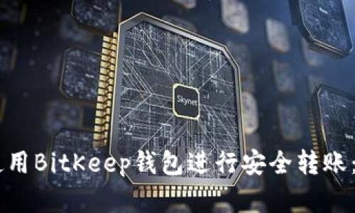 立即了解如何使用BitKeep钱包进行安全转账：2025必看指南！