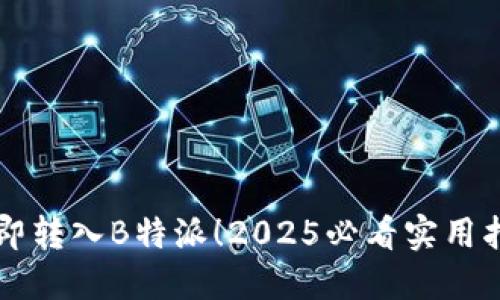 立即转入B特派！2025必看实用指南