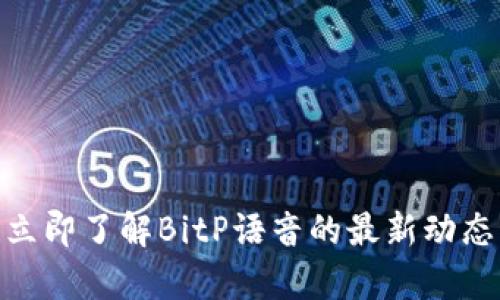 2025必看！立即了解BitP语音的最新动态与应用前景