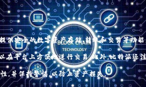 比特派（BitPie）是一款区块链资产管理工具，主要用于数字货币钱包。它为用户提供安全的数字资产存储、转账和交易等功能。比特派以其用户友好的界面和强大的功能吸引了许多加密货币爱好者。

比特派支持多种加密货币，包括比特币、以太坊等，提供了交易所的连接，用户可以在平台上方便地进行交易。此外，比特派还注重用户的隐私保护和资产安全，采用了多重签名技术和离线冷存储等安全措施。

请注意，使用任何数字货币钱包或交易平台时，用户都应仔细了解其功能和安全性，并保持警惕，以防止资产损失。