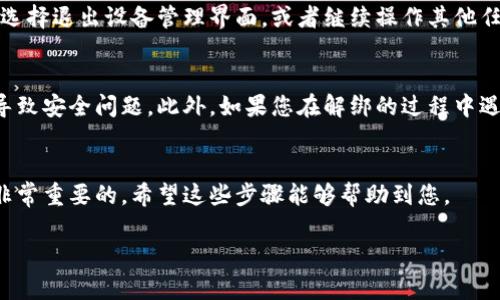 在这里，我将为您提供关于如何解绑比特派刀锋设备的详细步骤。请按照以下指引进行操作。

步骤一：打开比特派应用
首先，确保您的手机上已经安装了比特派（BitPie）应用，并且登录了您的账户。如果您尚未下载该应用，请前往应用商店搜索“BitPie”进行下载，并完成注册与登录。

步骤二：访问设备管理界面
登录成功后，在应用主界面上，通常会有一个“设备管理”或“我的设备”的选项。请点击此选项以进入设备管理界面。在这里，您将看到所有与您的账户绑定的设备列表。

步骤三：选择要解绑的设备
在设备管理界面中，找到您希望解绑的比特派刀锋设备。通常，您可以通过设备名称或最后连接时间来识别目标设备。

步骤四：解绑设备
选中目标设备后，您会看到一个“解绑”或者“解除绑定”的选项。点击此选项后，系统可能会要求您确认此操作。在确认后，设备便会与您的账户解绑。

步骤五：完成解绑
一旦系统处理完解绑请求，您会收到相应的提示信息。确认设备已经成功解绑后，您可以选择退出设备管理界面，或者继续操作其他任务。

注意事项
在进行设备解绑操作时，请确保您是设备的合法拥有者，因为未授权的设备解绑可能会导致安全问题。此外，如果您在解绑的过程中遇到任何困难，可以参考比特派的官方用户指南，或联系他们的技术支持团队以获取帮助。

总结
通过以上步骤，您就可以轻松解绑比特派刀锋设备。维护您的账户安全以及设备管理是非常重要的，希望这些步骤能够帮助到您。

如果您有其他问题或者需要进一步的帮助，请随时提出！