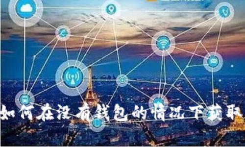 立即了解如何在没有钱包的情况下获取加密货币！