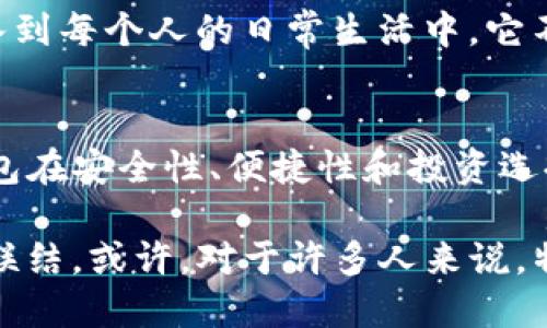 特派钱包的用处：2025必看，立即了解它的潜力与优势！

特派钱包, 数字钱包, 加密货币, 金融科技/guanjianci

引言：数字钱包的时代
随着科技的迅速发展，传统的现金交易模式逐渐被数字支付所取代。在这个变革的过程中，数字钱包作为一种新兴的支付方式，越来越受到人们的青睐。其中，特派钱包因其便捷性与安全性而脱颖而出，成为了现代人生活中不可或缺的一部分。因此，了解特派钱包的用处，对于每一个渴望顺应时代潮流的人来说，是至关重要的。

特派钱包的基本功能
特派钱包，顾名思义，是一种专为用户提供多种功能的数字钱包。首先，它支持多种支付方式，不仅限于传统的信用卡和借记卡，还可以与加密货币相结合，支持比特币、以太坊等主流币种的交易。这种多样性让用户在支付时有更多选择，因此在不同的场合下都能轻松应对。

安全性：保护用户资产
此外，安全性是数字钱包用户最为关注的一个方面。特派钱包采用了先进的加密技术，保障用户的资金和个人信息安全。通过两步验证、指纹识别等多重安全措施，用户可以安心进行交易，而不必担心信息泄露或被盗的风险。这是其在众多数字钱包中，赢得用户信任的重要原因。因此，选择特派钱包，使您的数字资产能够得到更好的保护。

便捷性：随时随地的支付体验
特派钱包的便捷性也不容忽视。用户可以通过手机应用随时随地进行支付，无论是在超市购物、在线购买，还是在餐馆消费，都能轻松完成。这种随时随地的支付体验，让很多用户感到非常舒适，尤其是在快节奏的现代生活中。此外，特派钱包支持一键支付功能，用户只需轻触屏幕，就可以完成交易，这显著提高了交易效率。

虚拟资产管理：投资新选择
特派钱包不仅限于支付功能，它还提供了虚拟资产管理的选项。这意味着，用户不仅可以使用钱包进行常规的交易，还可以利用其平台进行投资。一些用户可能会选择将部分资金投入加密货币市场，以期获得高收益。而特派钱包通过实时数据和专业分析，为用户提供了参考，帮助他们做出更为明智的投资决策。这种投资选择，无疑为用户打开了新的财富增值之路。

社交功能：钱包之间的交流
在社交网络盛行的时代，特派钱包还考虑到了用户之间的社交需求。用户可以通过钱包与好友进行资金转账，或是分享某些特殊活动的信息。这种社交功能，除了提升了用户之间的互动外，还在某种程度上增强了钱包的使用体验。因此，通过特派钱包，用户不仅能够管理自己的资金，还能与朋友保持紧密的联系。

文化和市场趋势的结合
随着全球范围内越来越多的人开始关注和使用数字货币，特派钱包的发展趋势也在不断演变。尤其是在2025年，随着金融科技的进一步发展和普及，特派钱包将会逐渐融入到每个人的日常生活中。它不仅是一种支付工具，也可能成为未来社交和投资的新平台。因此，我们可以预见，未来将有越来越多的人围绕特派钱包开展各种活动，这也将推动整个数字货币行业的发展。

总结：加入特派钱包的行列
综上所述，特派钱包无疑是一个适应未来发展的金融工具。它的多样化功能，使得用户能够在快速变化的市场中，找到属于自己的位置。借助先进的技术和设计理念，特派钱包在安全性、便捷性和投资选择上都具有显著优势。因此，如果你还没有使用特派钱包，或许现在就是一个很好的时机加入这个行列，为你的生活带来更多可能性和便利。

在数字化浪潮来临之际，特派钱包不仅是技术的产物，更是未来生活方式的体现。通过它，我们可以体验到更加便利与高效的生活；同时，也将探索到更多的投资机会和社交联结。或许，对于许多人来说，特派钱包不仅仅是一个钱包，更是一个新的生活方式。在不远的未来，它将成为每一个人生活中不可或缺的一部分。